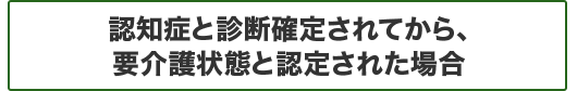 認知症と診断確定されてから、要介護状態と認定された場合