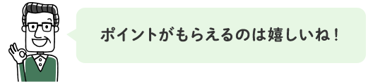 ポイントがもらえるのは嬉しいね！