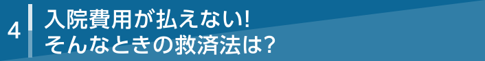 4 入院費用が払えない！そんなときの救済法は？