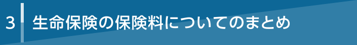 3 生命保険の保険料についてのまとめ