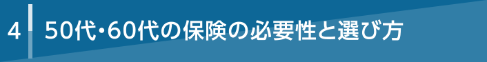 4 50代・60代の保険の必要性と選び方