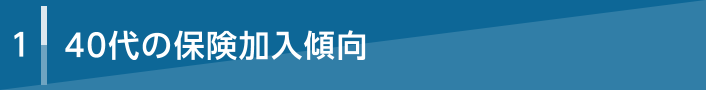 1 40代の保険加入傾向