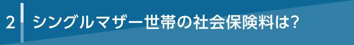 2 シングルマザー世帯の社会保険料は？
