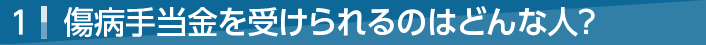 1．傷病手当金を受けられるのはどんな人？