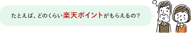 たとえば、どのくらい楽天ポイントがもらえるの？