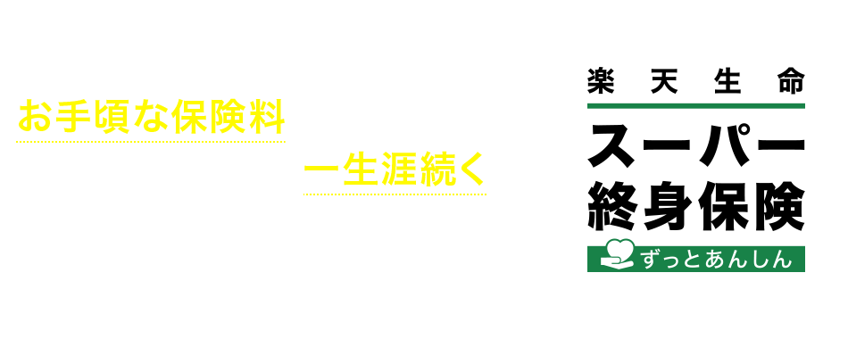 お手頃な保険料で、死亡・高度障害保障が一生涯続く終身保険 楽天生命スーパー終身保険