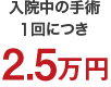 入院中の手術1回につき 2.5万円