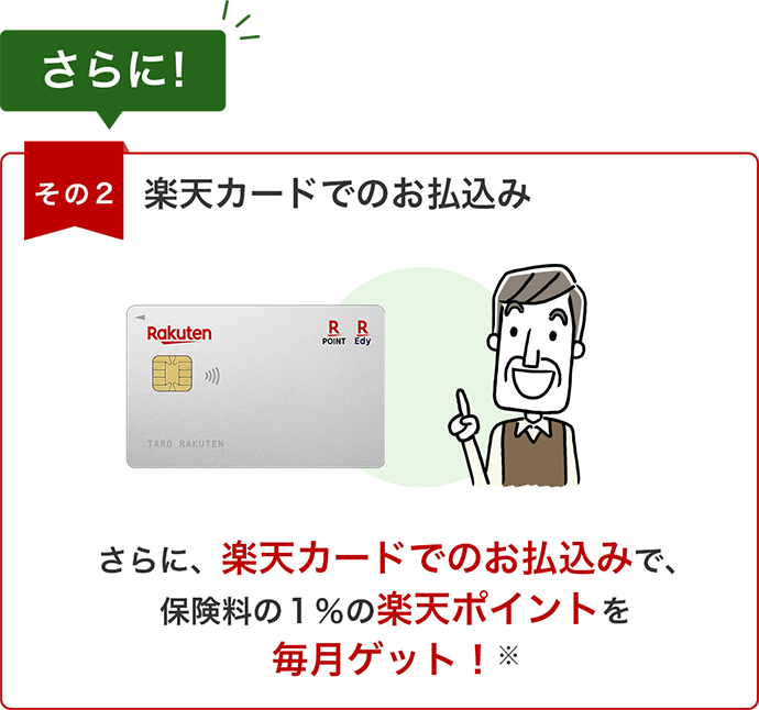 さらに！【その2】楽天カードでのお払込み さらに、楽天カードでのお払込みで、保険料の1％の楽天ポイントを毎月ゲット！※