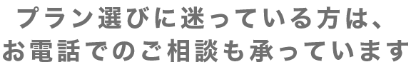 プラン選びに迷っている方は、お電話でのご相談も承っています