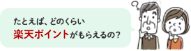 たとえば、どのくらい楽天ポイントがもらえるの？